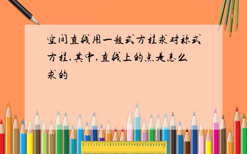 空间直线用一般式方程求对称式方程,其中,直线上的点是怎么求的