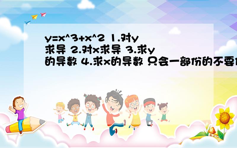 y=x^3+x^2 1.对y求导 2.对x求导 3.求y的导数 4.求x的导数 只会一部份的不要作答y=x^3+x^2 1.对y求导 2.对x求导 3.求y的导数 4.求x的导数 只会一部份的不要作答