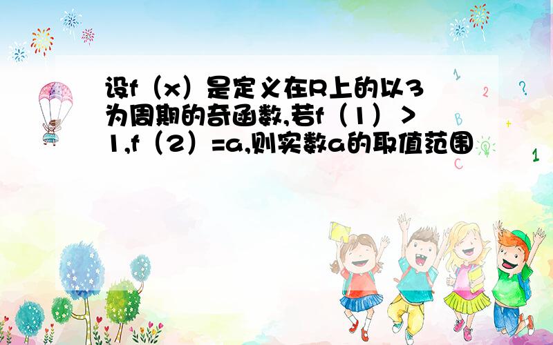 设f（x）是定义在R上的以3为周期的奇函数,若f（1）＞1,f（2）=a,则实数a的取值范围