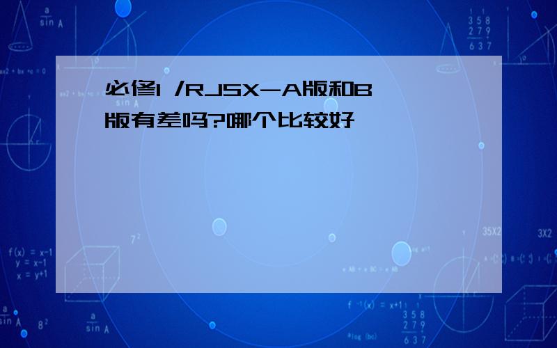 必修1 /RJSX-A版和B版有差吗?哪个比较好