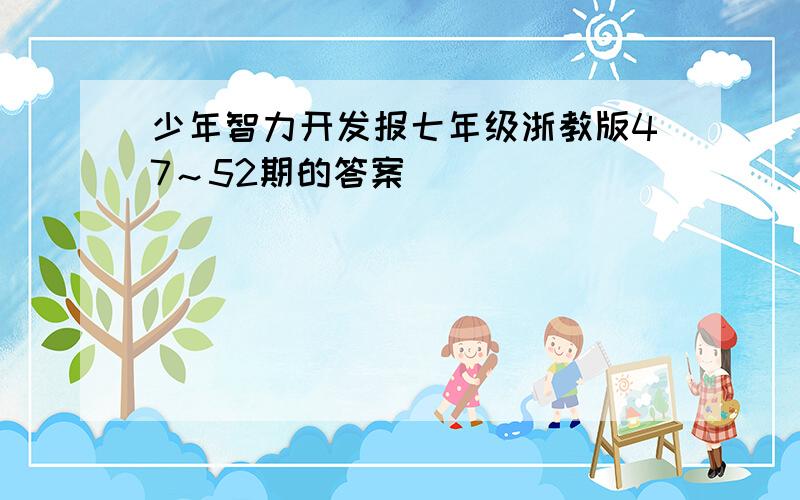 少年智力开发报七年级浙教版47～52期的答案