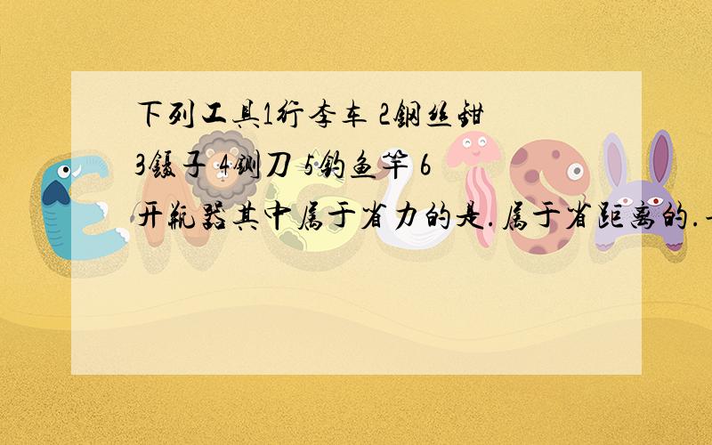 下列工具1行李车 2钢丝钳 3镊子 4铡刀 5钓鱼竿 6开瓶器其中属于省力的是.属于省距离的.哥哥姐姐帮帮忙 要肯定的准确答案