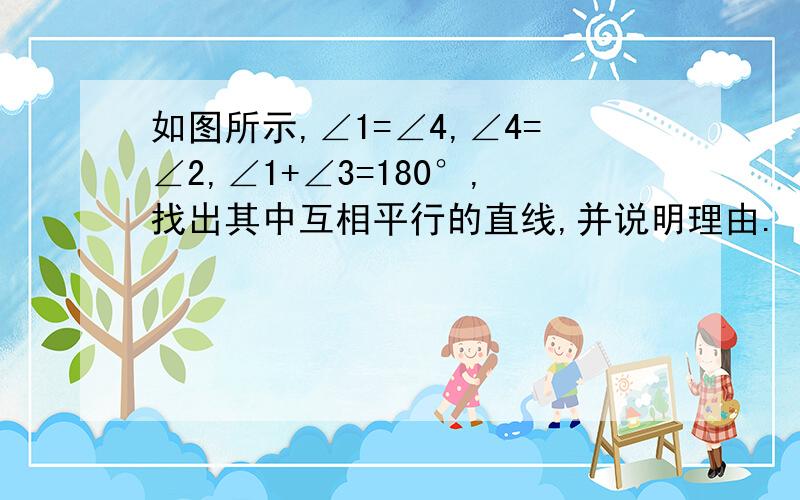 如图所示,∠1=∠4,∠4=∠2,∠1+∠3=180°,找出其中互相平行的直线,并说明理由.