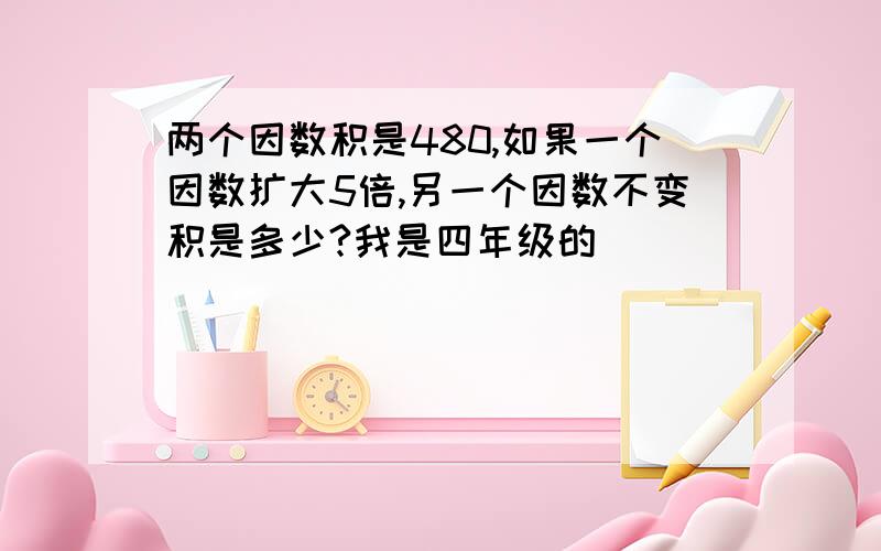 两个因数积是480,如果一个因数扩大5倍,另一个因数不变积是多少?我是四年级的