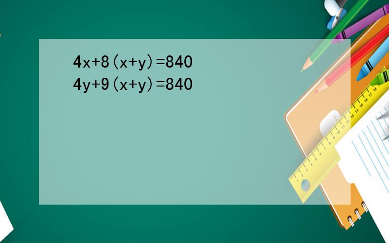 4x+8(x+y)=840 4y+9(x+y)=840