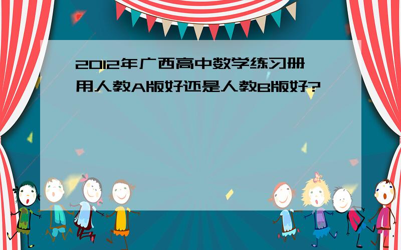 2012年广西高中数学练习册用人教A版好还是人教B版好?