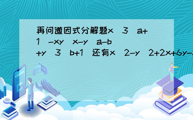 再问道因式分解题x^3(a+1)-xy(x-y(a-b)+y^3(b+1)还有x^2-y^2+2x+6y-8