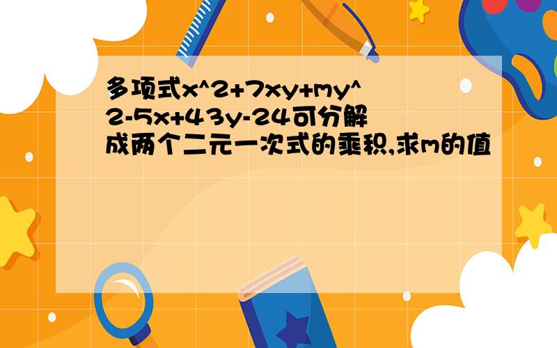 多项式x^2+7xy+my^2-5x+43y-24可分解成两个二元一次式的乘积,求m的值