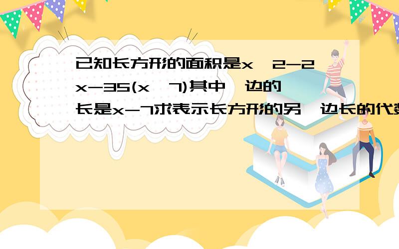 已知长方形的面积是x^2-2x-35(x>7)其中一边的长是x-7求表示长方形的另一边长的代数式跪求