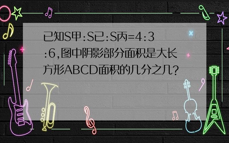 已知S甲:S已:S丙=4:3:6,图中阴影部分面积是大长方形ABCD面积的几分之几?