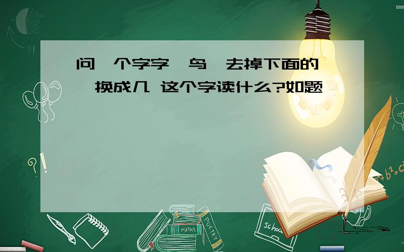 问一个字字,鸟,去掉下面的一,换成几 这个字读什么?如题