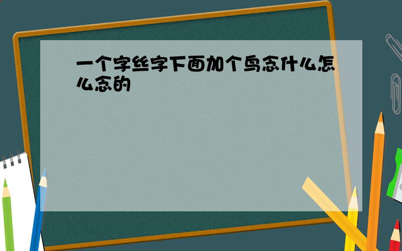 一个字丝字下面加个鸟念什么怎么念的