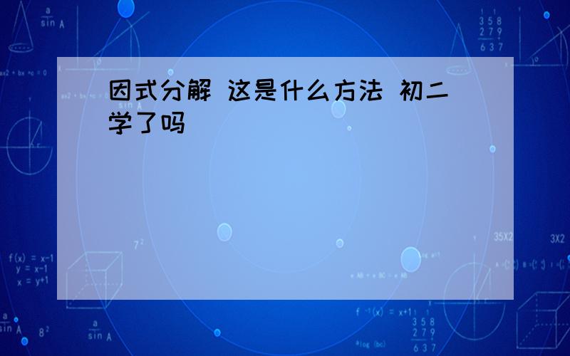 因式分解 这是什么方法 初二学了吗