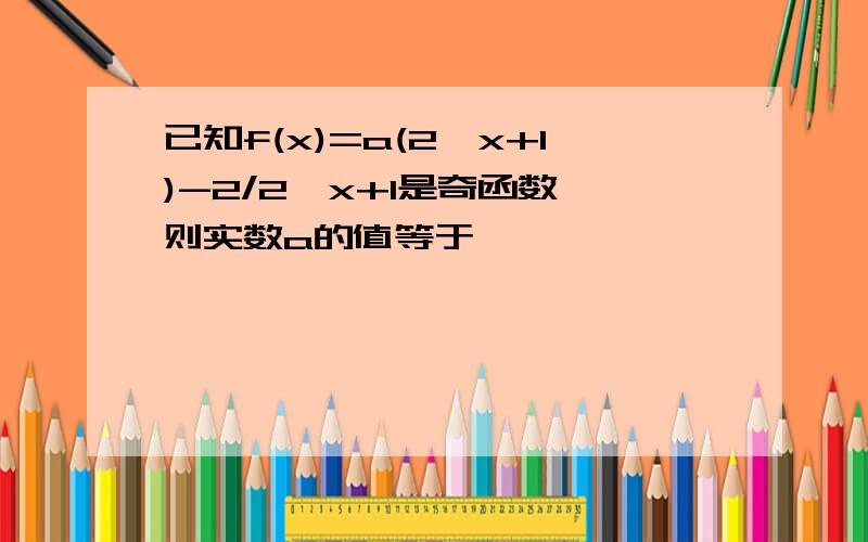 已知f(x)=a(2^x+1)-2/2^x+1是奇函数,则实数a的值等于