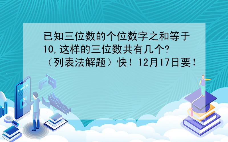 已知三位数的个位数字之和等于10,这样的三位数共有几个?（列表法解题）快！12月17日要！