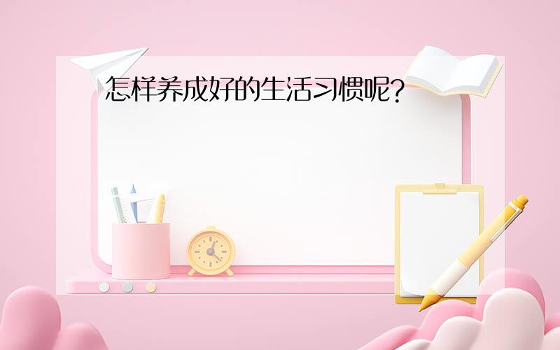 怎样养成好的生活习惯呢?