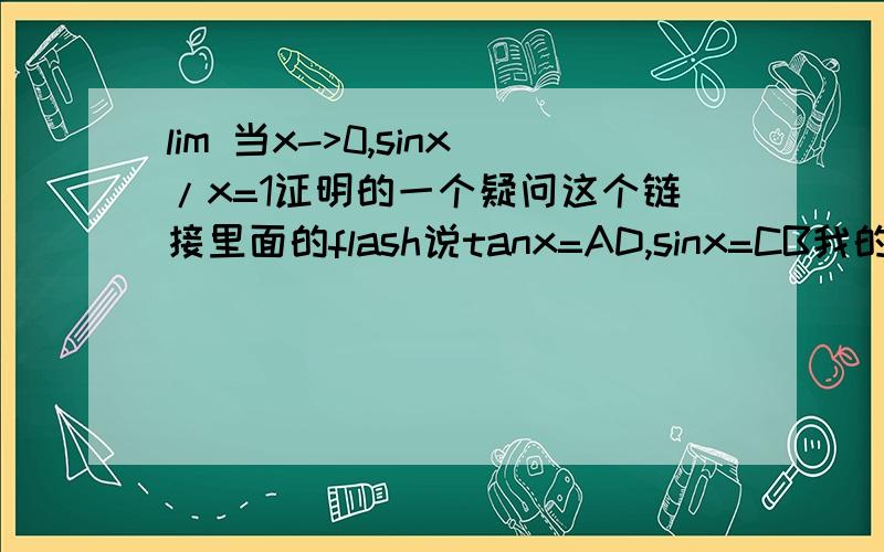 lim 当x->0,sinx/x=1证明的一个疑问这个链接里面的flash说tanx=AD,sinx=CB我的问题是在三角函数里sinx不是应该等于CB/OB而tanx不是应该等于AD/OD吗?得点击play才能进一步演示。