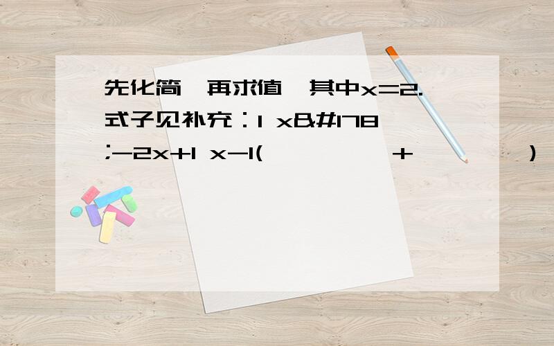 先化简,再求值,其中x=2.式子见补充：1 x²-2x+1 x-1( ———— + ————)÷ ————x+1 x²-1 x+1