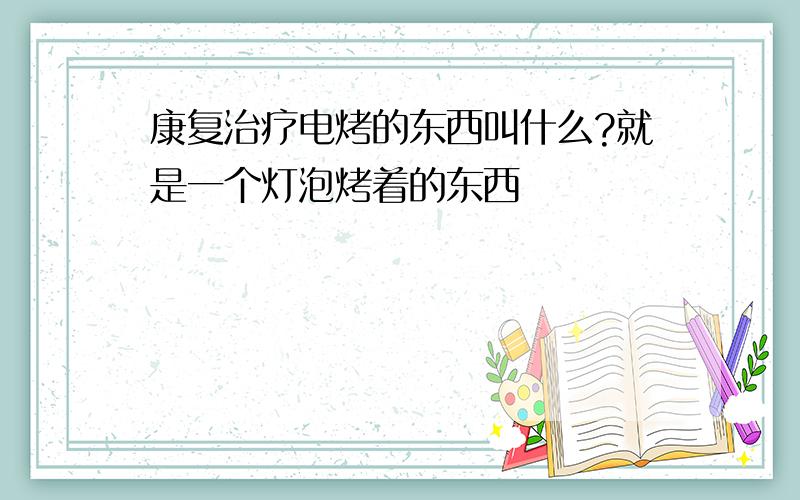 康复治疗电烤的东西叫什么?就是一个灯泡烤着的东西