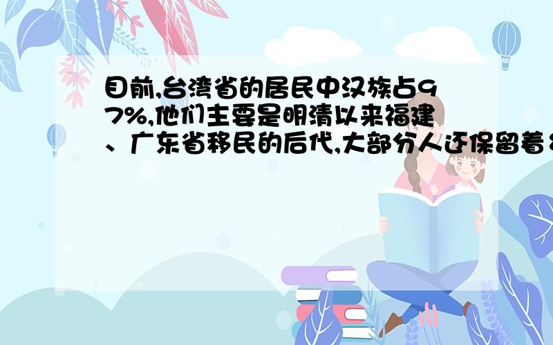 目前,台湾省的居民中汉族占97%,他们主要是明清以来福建、广东省移民的后代,大部分人还保留着乡音.这份材料主要说明了台湾与大陆的A.地缘关系B.血缘关系C.文化关系要原因的！