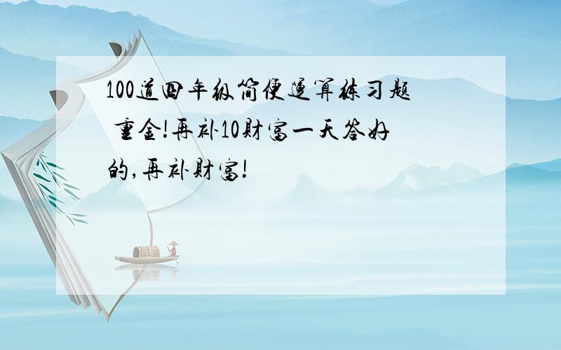 100道四年级简便运算练习题 重金!再补10财富一天答好的,再补财富!