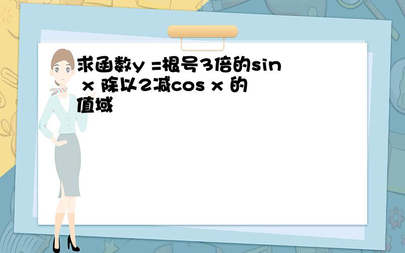 求函数y =根号3倍的sin x 除以2减cos x 的值域