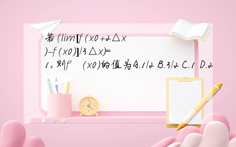 若（lim[f(x0+2△x)-f(x0)]/3△x）=1,则f′(x0)的值为A.1/2 B.3/2 C.1 D.2