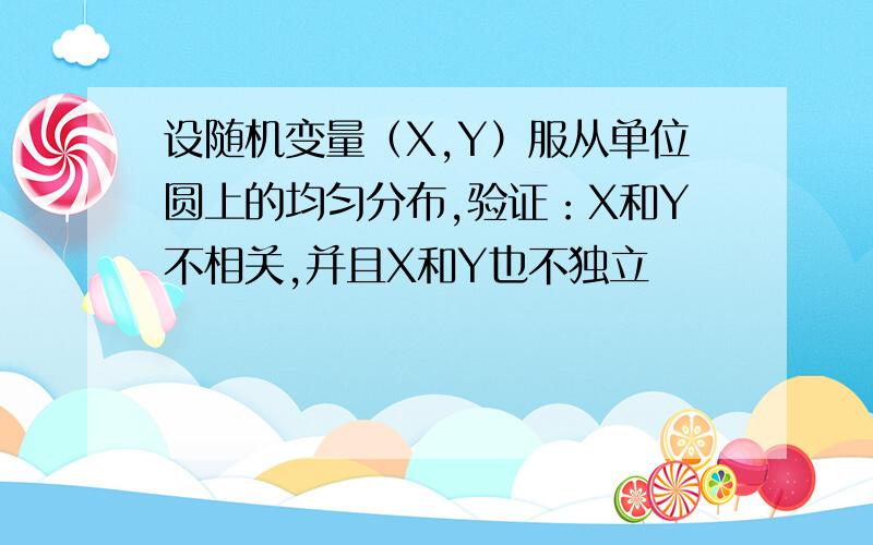 设随机变量（X,Y）服从单位圆上的均匀分布,验证：X和Y不相关,并且X和Y也不独立