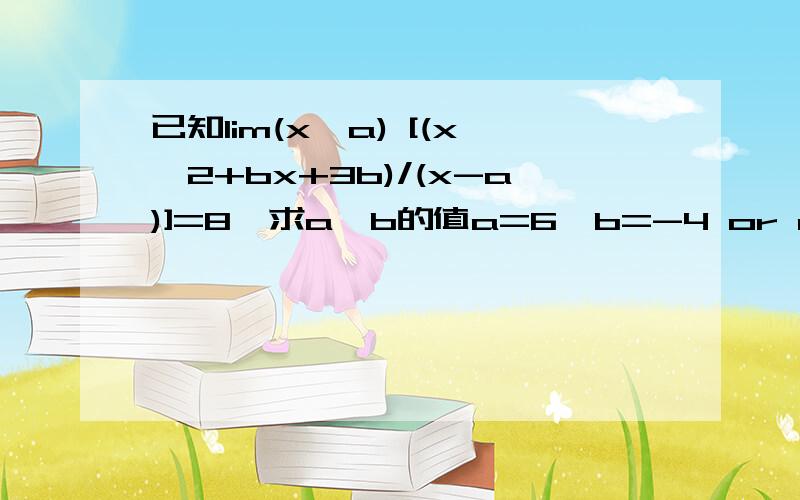 已知lim(x→a) [(x^2+bx+3b)/(x-a)]=8,求a、b的值a=6,b=-4 or a=-4,b=16 令t=x-a，那么t→0代入原式，分母为t，分子为t的2次方系数为1，1次方系数为（2a+b），常数项为a^2+ab+3b原式=8，所以1次方系数等于8，