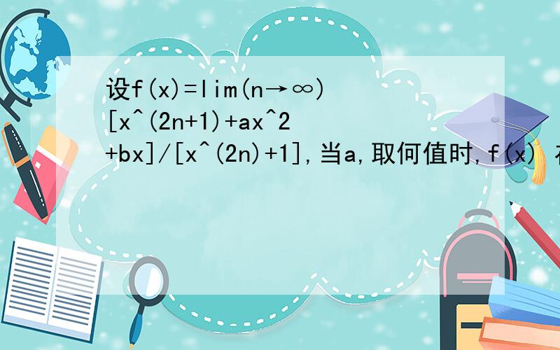 设f(x)=lim(n→∞)[x^(2n+1)+ax^2+bx]/[x^(2n)+1],当a,取何值时,f(x) 在(-∞,+∞)上连续?