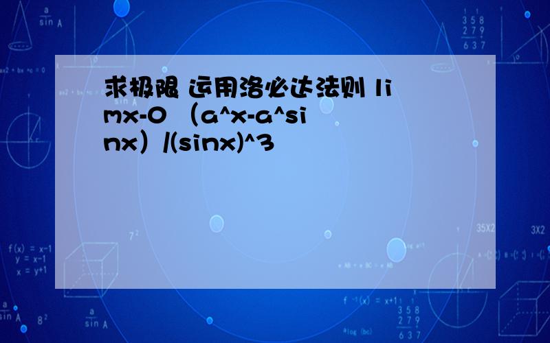 求极限 运用洛必达法则 limx-0 （a^x-a^sinx）/(sinx)^3