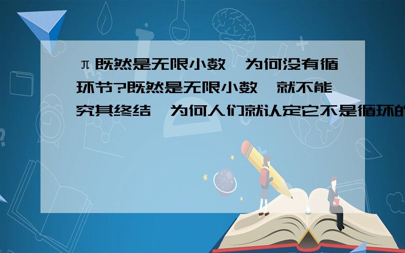 π既然是无限小数,为何没有循环节?既然是无限小数,就不能究其终结,为何人们就认定它不是循环的呢?