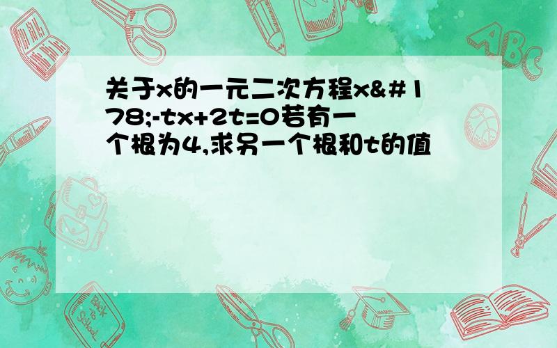 关于x的一元二次方程x²-tx+2t=0若有一个根为4,求另一个根和t的值