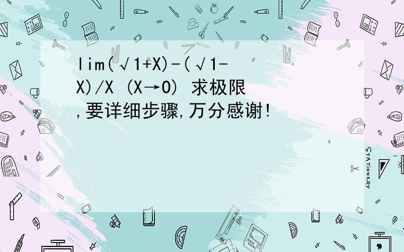 lim(√1+X)-(√1-X)/X (X→0) 求极限,要详细步骤,万分感谢!