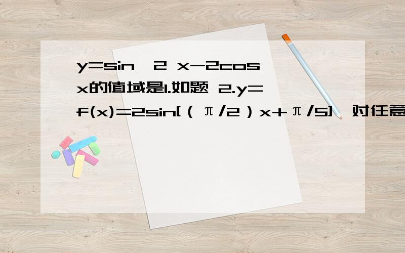 y=sin^2 x-2cosx的值域是1.如题 2.y=f(x)=2sin[（π/2）x+π/5],对任意实数x∈R,都有f(x1)≤f(x)≤f(x2)成立,则|x1-x2|的最小值是对于这类题目 从来就没对过 o(>_