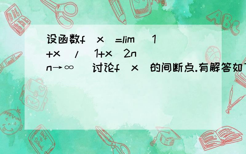 设函数f(x)=lim (1+x)/(1+x^2n) [n→∞] 讨论f(x)的间断点.有解答如下：∵f(x)=lim(n->∞)[(1+x)/(1+x^2n)]∴当│x│1时,f(x)=0∴函数f(x)有可能是间断点的点只能是点x=±1∵lim(x->-1+)f(x)=lim(x->-1+)(1+x)=0lim(x->-1-)f(