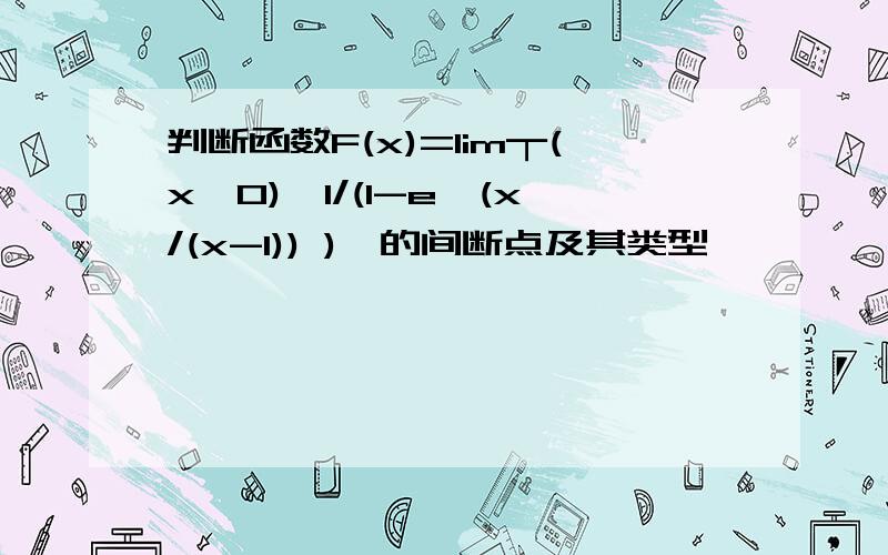 判断函数F(x)=lim┬(x→0)〖1/(1-e^(x/(x-1)) )〗的间断点及其类型