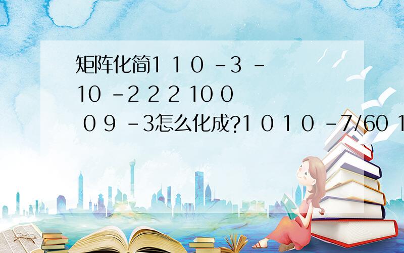 矩阵化简1 1 0 -3 -10 -2 2 2 10 0 0 9 -3怎么化成?1 0 1 0 -7/60 1 -1 0 -5/60 0 0 1 -2/6xiexie