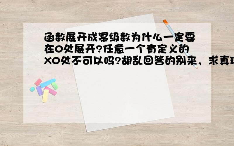 函数展开成幂级数为什么一定要在0处展开?任意一个有定义的X0处不可以吗?胡乱回答的别来，求真理。