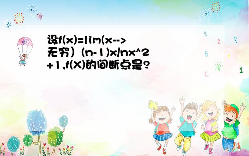 设f(x)=lim(x-->无穷）(n-1)x/nx^2+1,f(X)的间断点是?