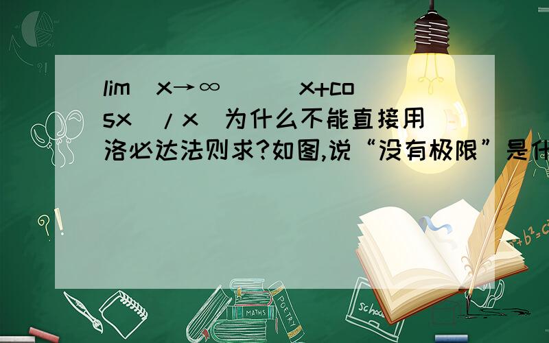 lim(x→∞)[（x+cosx）/x]为什么不能直接用洛必达法则求?如图,说“没有极限”是什么意思?这个也不能用洛必达法则，为什么？是因为有三角函数么？