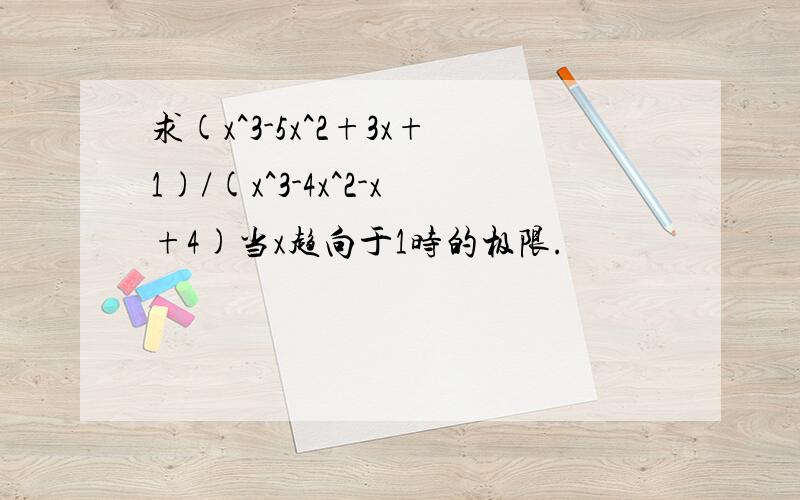 求(x^3-5x^2+3x+1)/(x^3-4x^2-x+4)当x趋向于1时的极限.