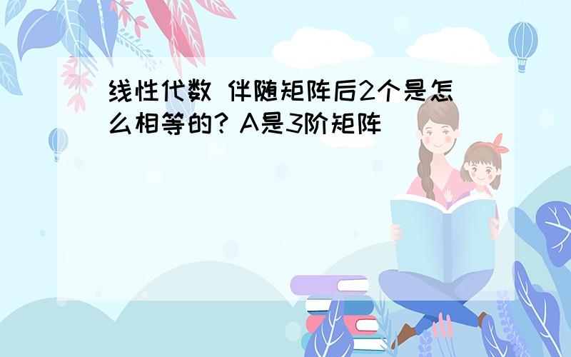 线性代数 伴随矩阵后2个是怎么相等的？A是3阶矩阵