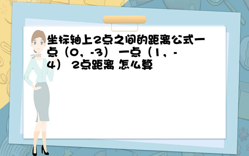 坐标轴上2点之间的距离公式一点（0，-3） 一点（1，-4） 2点距离 怎么算