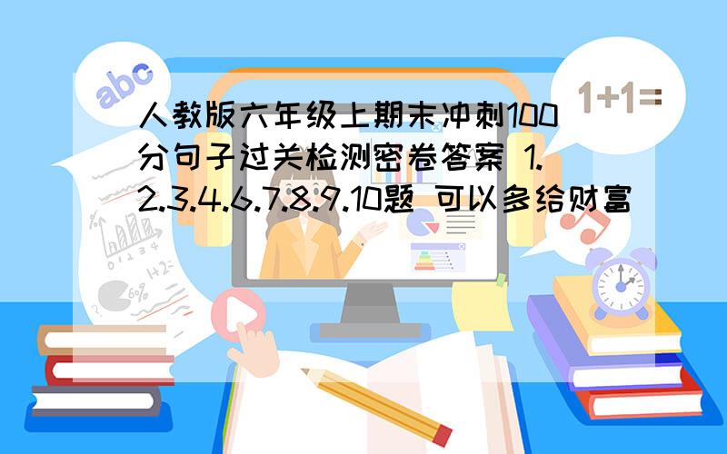 人教版六年级上期末冲刺100分句子过关检测密卷答案 1.2.3.4.6.7.8.9.10题 可以多给财富