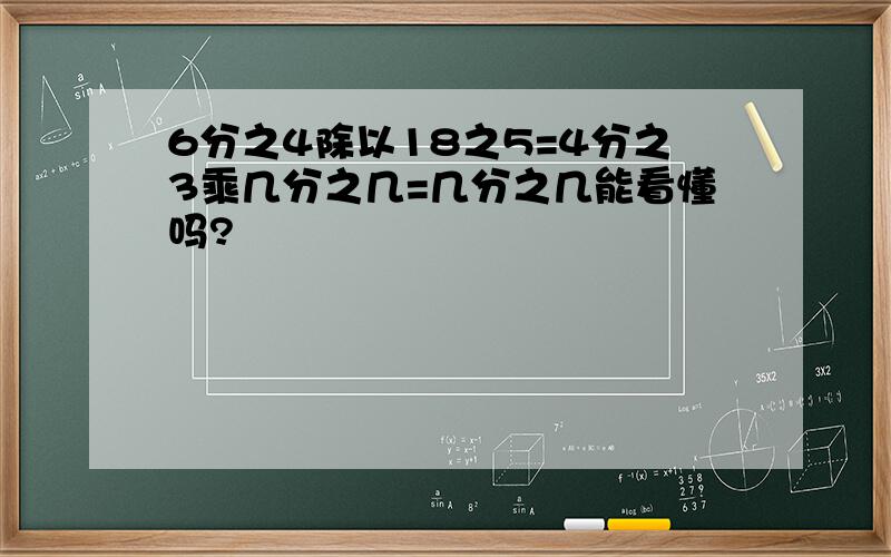 6分之4除以18之5=4分之3乘几分之几=几分之几能看懂吗?