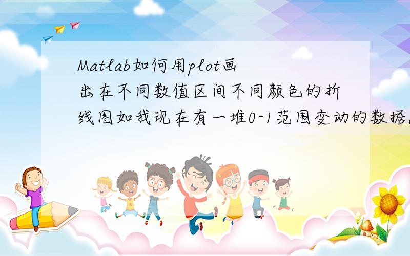 Matlab如何用plot画出在不同数值区间不同颜色的折线图如我现在有一堆0-1范围变动的数据,要将之按顺序画出折线图,如何让大于0.5的为红色,小于0.5的为绿色?