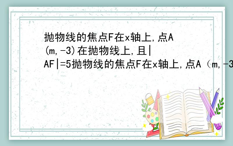 抛物线的焦点F在x轴上,点A(m,-3)在抛物线上,且|AF|=5抛物线的焦点F在x轴上,点A（m,-3)在抛物线上,且|AF|=5,求抛物线的标准方程.