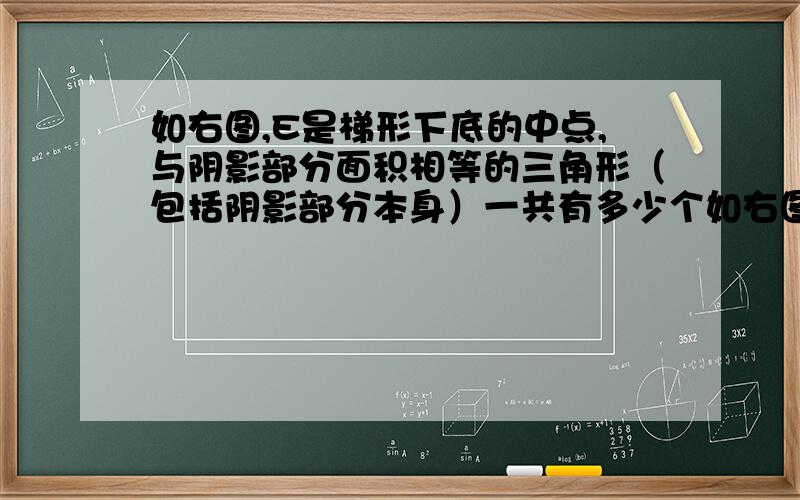 如右图,E是梯形下底的中点,与阴影部分面积相等的三角形（包括阴影部分本身）一共有多少个如右图,E是梯形下底的中点,与阴影部分面积相等的三角形（包括阴影部分本身）一共有多少（）