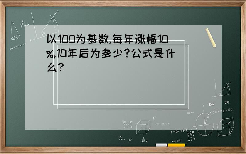 以100为基数,每年涨幅10%,10年后为多少?公式是什么?